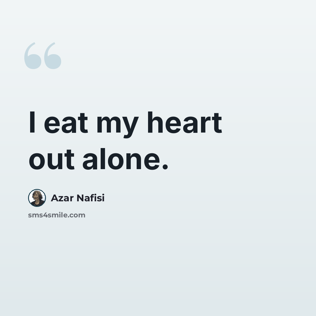 “I eat my heart out alone.” quote by Azar Nafisi