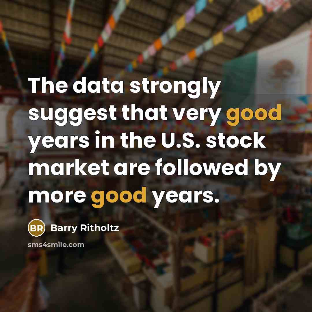 “The data strongly suggest that very good years in the U.S. stock market are followed by more good years.” quote by Barry Ritholtz