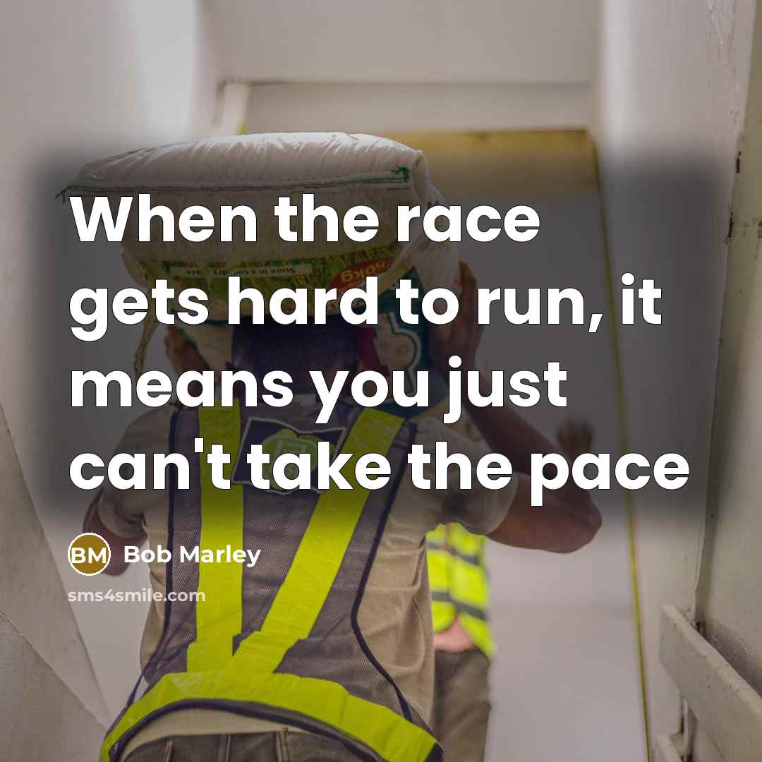 “When the race gets hard to run, it means you just can't take the pace” quote by Bob Marley
