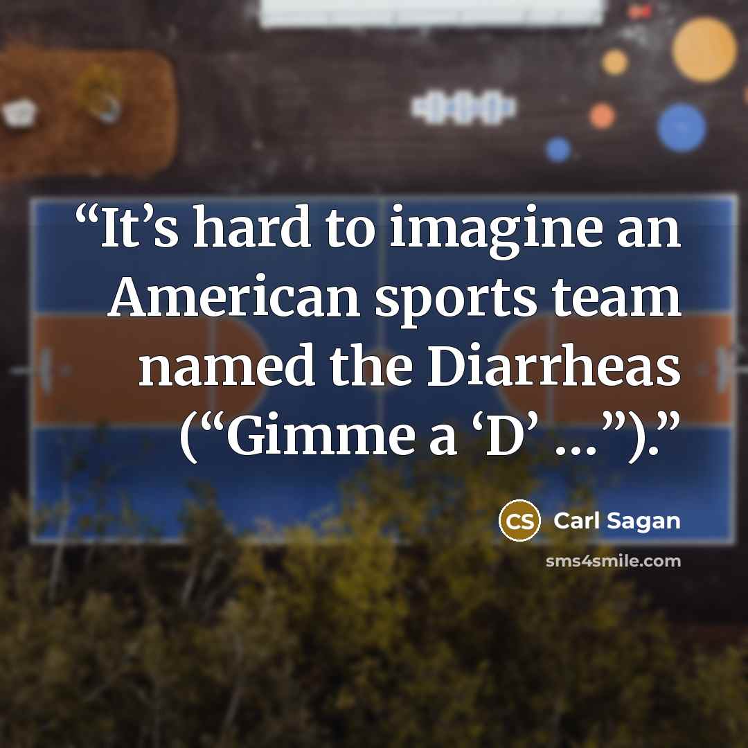 “It’s hard to imagine an American sports team named the Diarrheas (“Gimme a ‘D’ …”).” quote by Carl Sagan