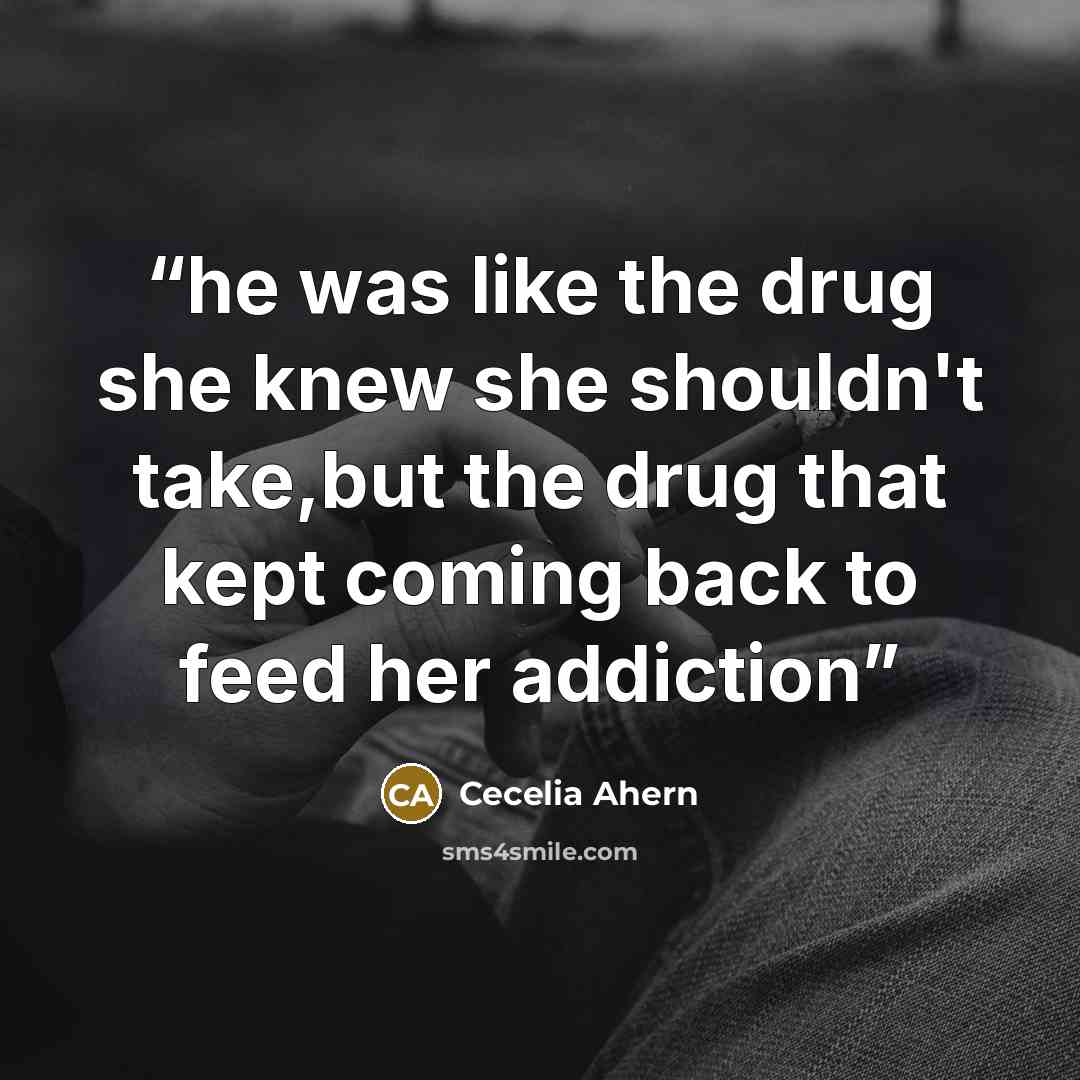 “he was like the drug she knew she shouldn't take,but the drug that kept coming back to feed her addiction” quote by Cecelia Ahern