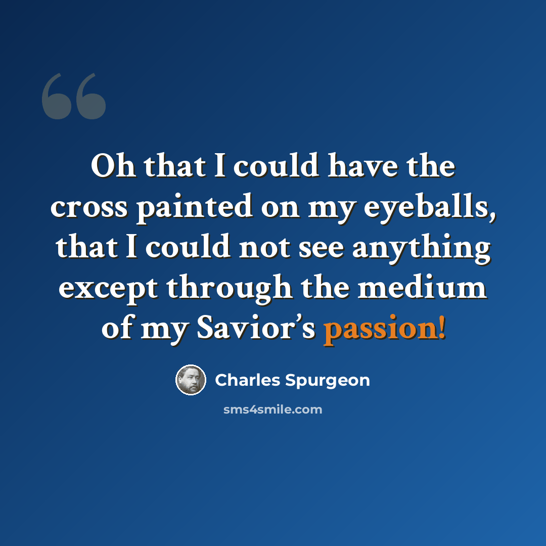 “Oh that I could have the cross painted on my eyeballs, that I could not see anything except through the medium of my Savior’s passion!” quote by Charles Spurgeon
