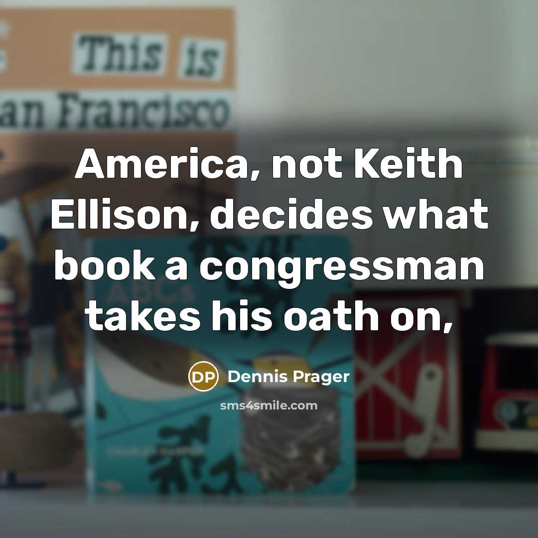 “America, not Keith Ellison, decides what book a congressman takes his oath on,” quote by Dennis Prager