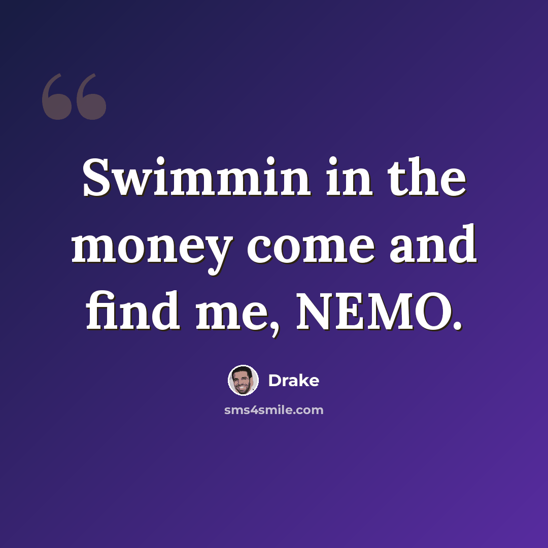 “Swimmin in the money come and find me, NEMO.” quote by Drake