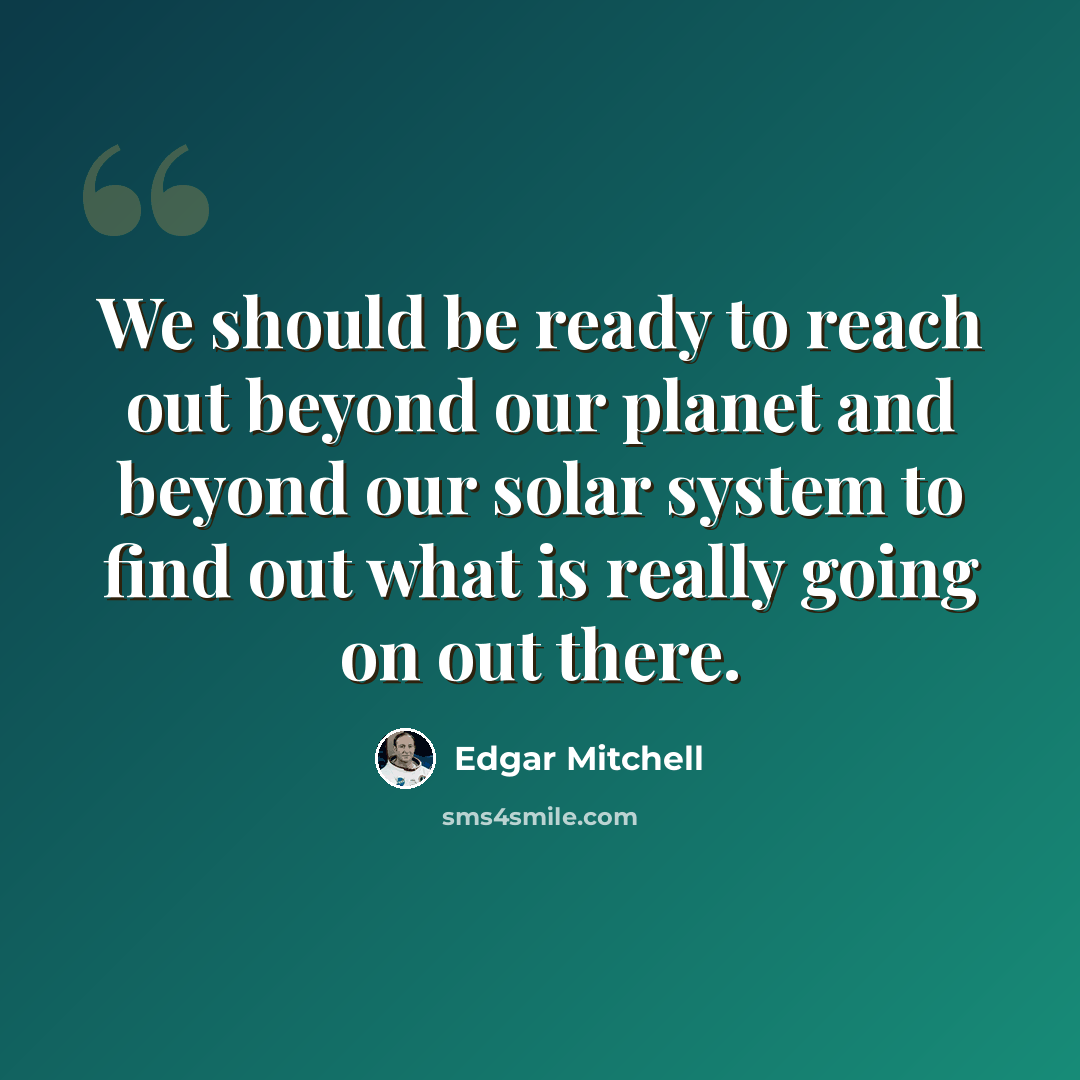 “We should be ready to reach out beyond our planet and beyond our solar system to find out what is really going on out there.” quote by Edgar Mitchell