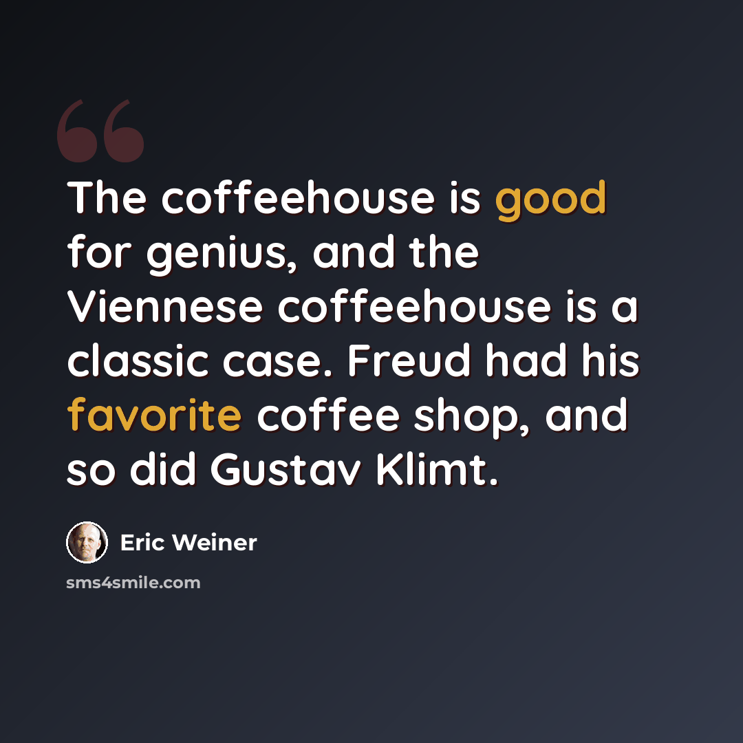 “The coffeehouse is good for genius, and the Viennese coffeehouse is a classic case. Freud had his favorite coffee shop, and so did Gustav Klimt.” quote by Eric Weiner