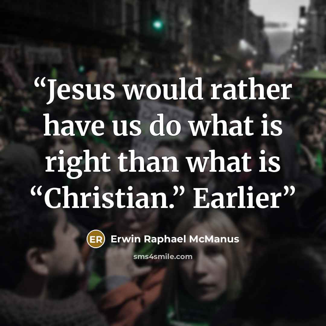 “Jesus would rather have us do what is right than what is “Christian.” Earlier” quote by Erwin Raphael McManus