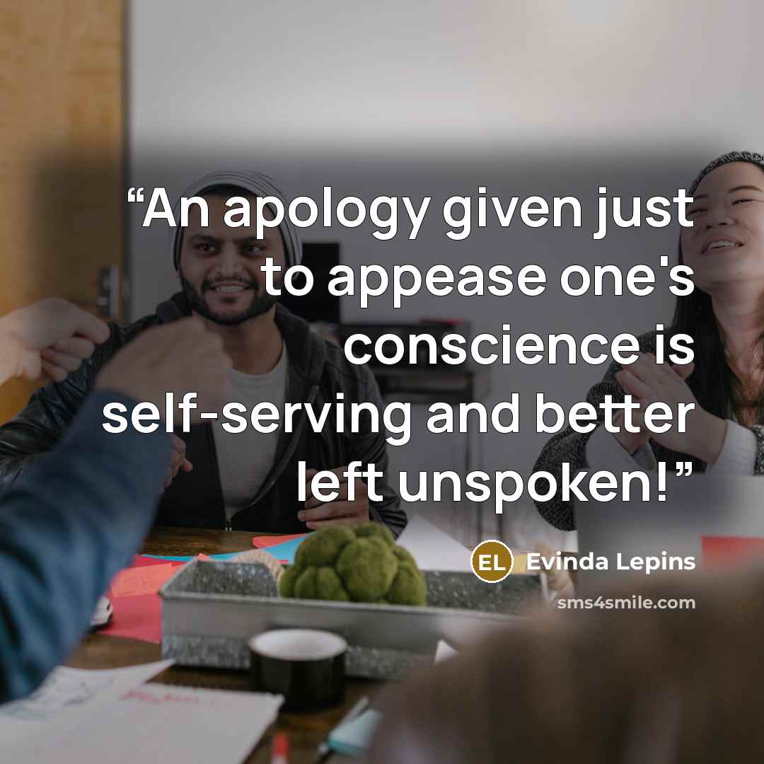 “An apology given just to appease one's conscience is self-serving and better left unspoken!” quote by Evinda Lepins