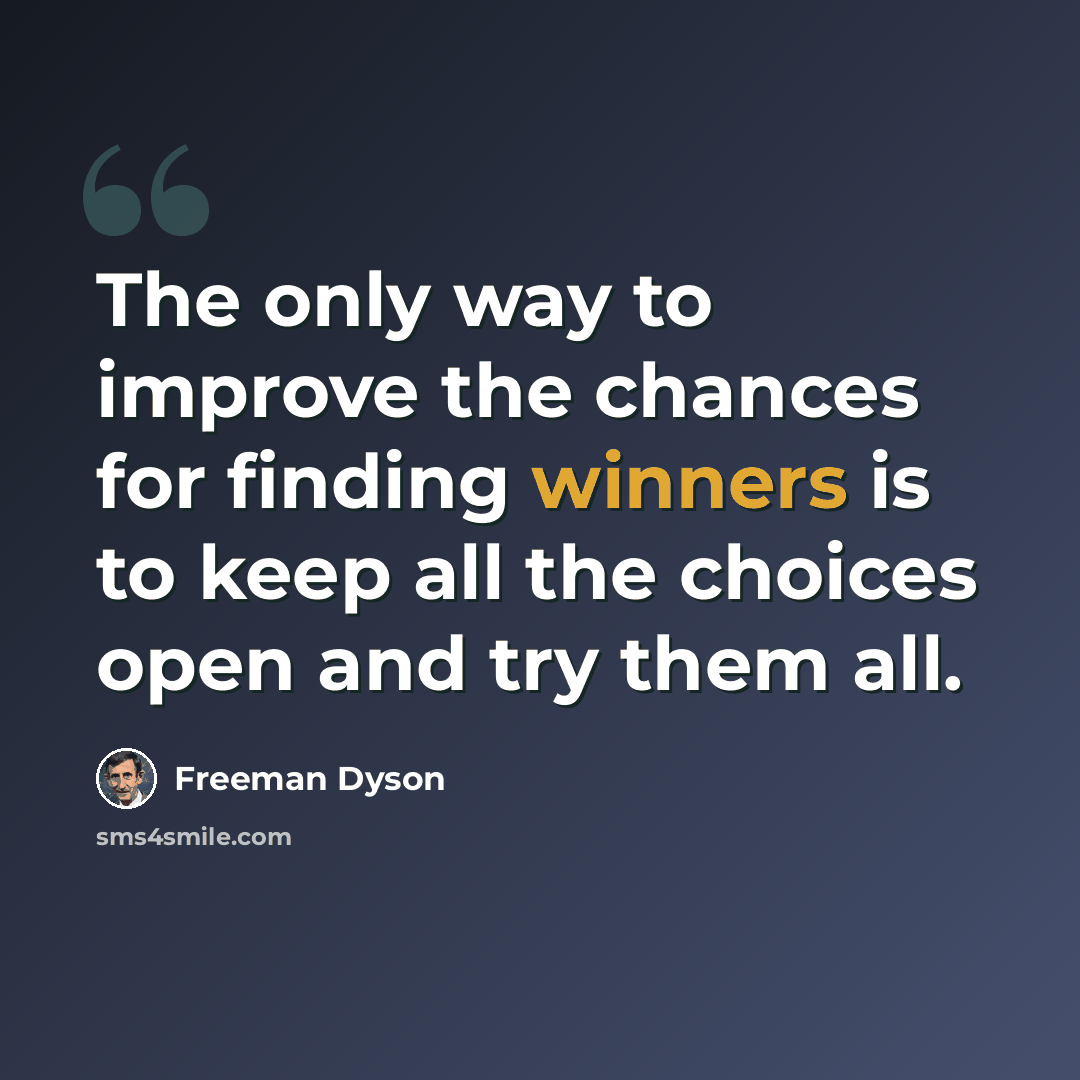 “The only way to improve the chances for finding winners is to keep all the choices open and try them all.” quote by Freeman Dyson