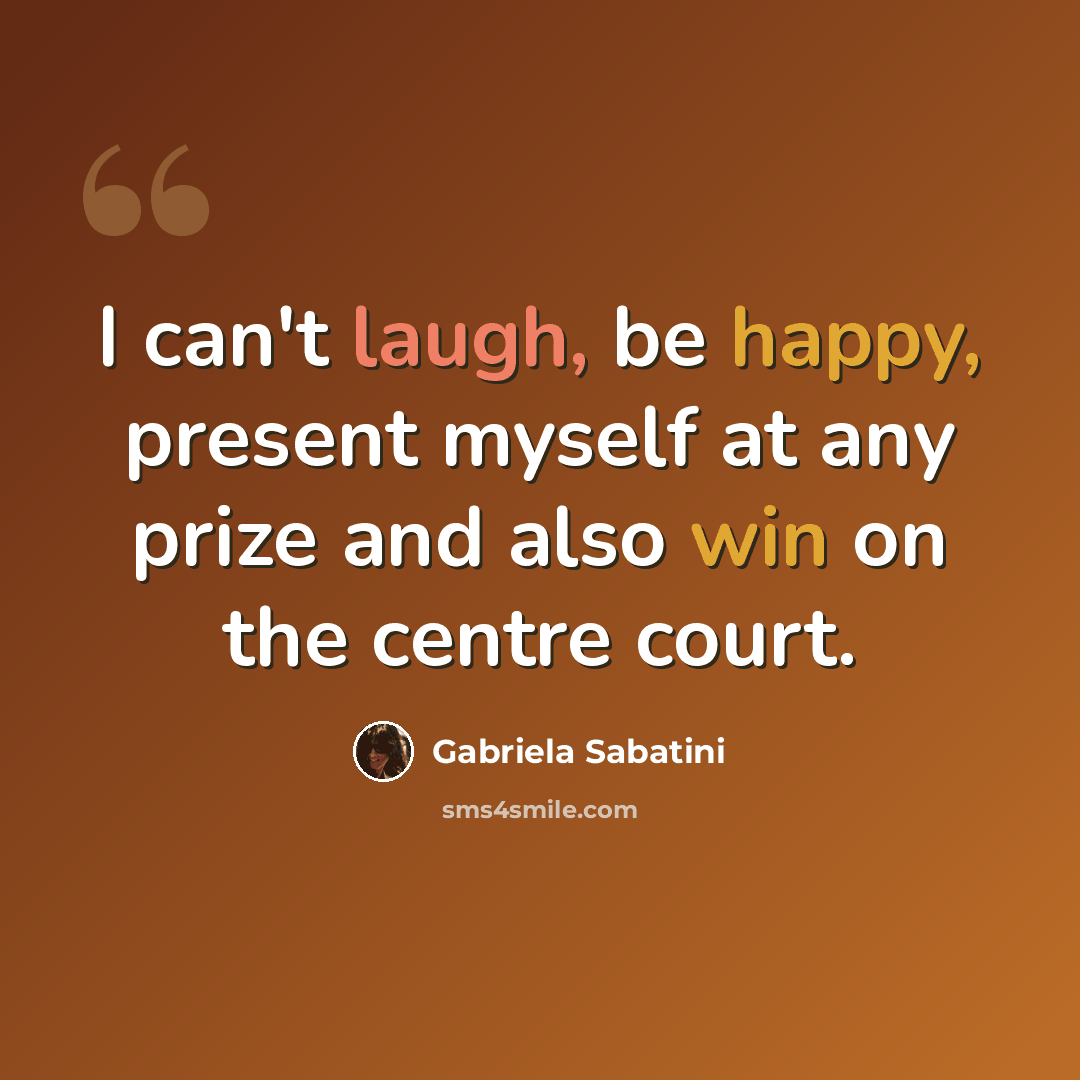 “I can't laugh, be happy, present myself at any prize and also win on the centre court.” quote by Gabriela Sabatini