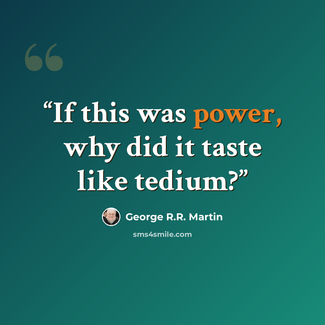 “If this was power, why did it taste like tedium?” quote by George R.R. Martin