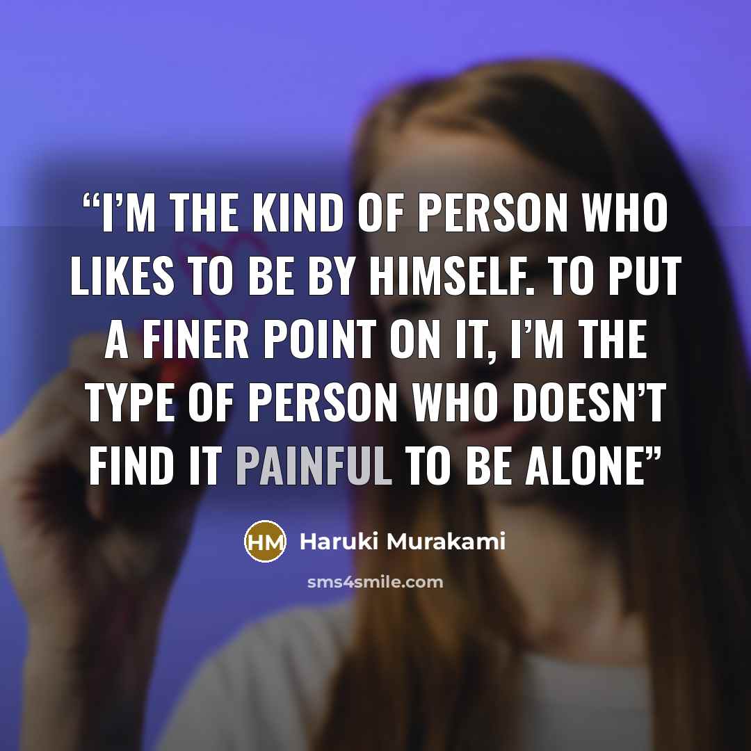 “I’m the kind of person who likes to be by himself. To put a finer point on it, I’m the type of person who doesn’t find it painful to be alone” quote by Haruki Murakami