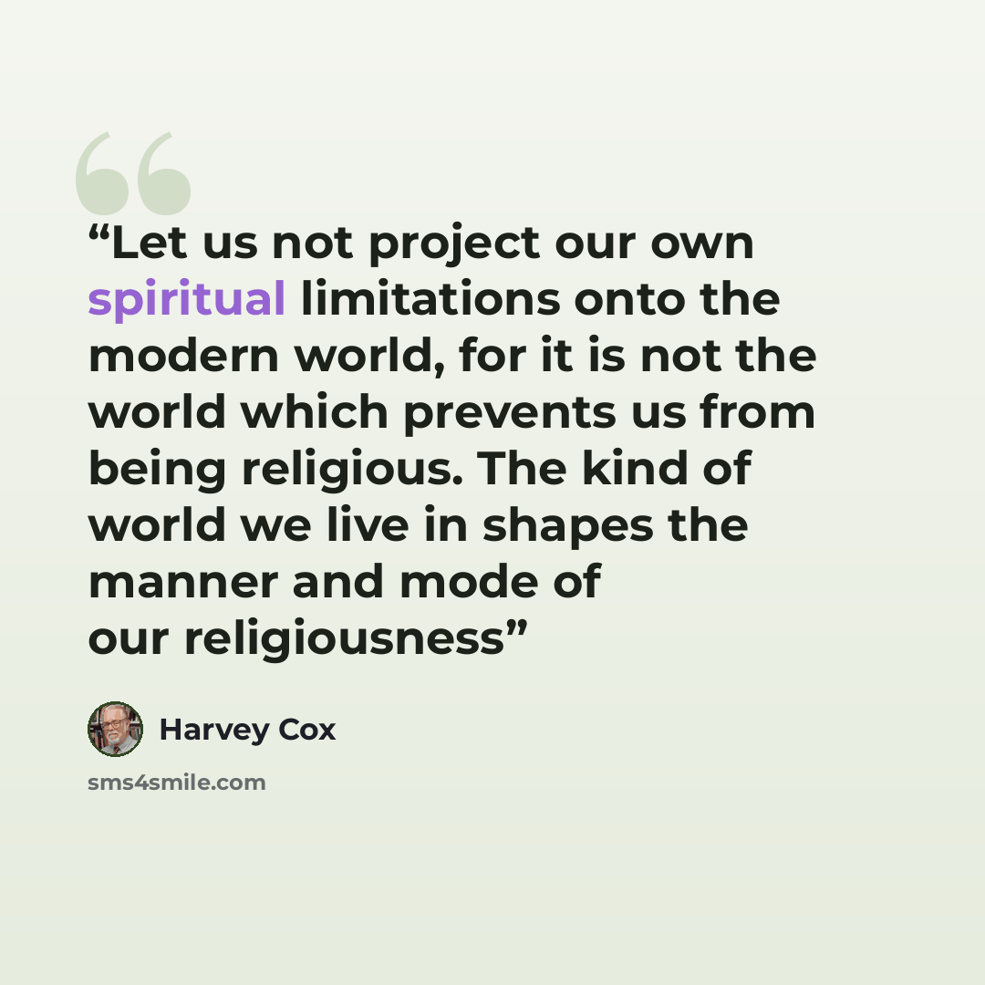 “Let us not project our own spiritual limitations onto the modern world, for it is not the world which prevents us from being religious. The kind of world we live in shapes the manner and mode of our religiousness” quote by Harvey Cox
