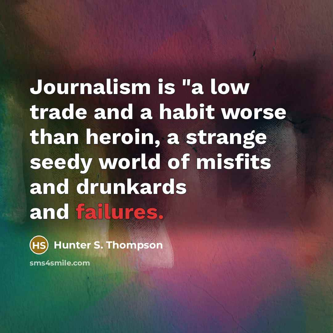 “Journalism is "a low trade and a habit worse than heroin, a strange seedy world of misfits and drunkards and failures.” quote by Hunter S. Thompson