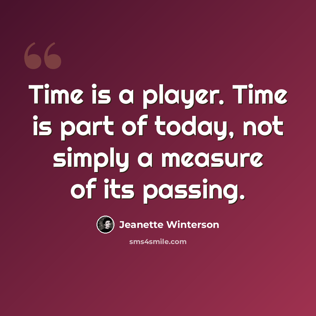 “Time is a player. Time is part of today, not simply a measure of its passing.” quote by Jeanette Winterson