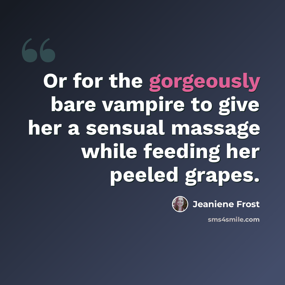 “Or for the gorgeously bare vampire to give her a sensual massage while feeding her peeled grapes.” quote by Jeaniene Frost