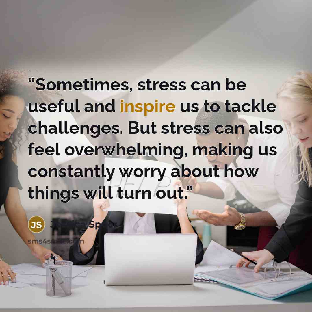 “Sometimes, stress can be useful and inspire us to tackle challenges. But stress can also feel overwhelming, making us constantly worry about how things will turn out.” quote by Jessica Speer
