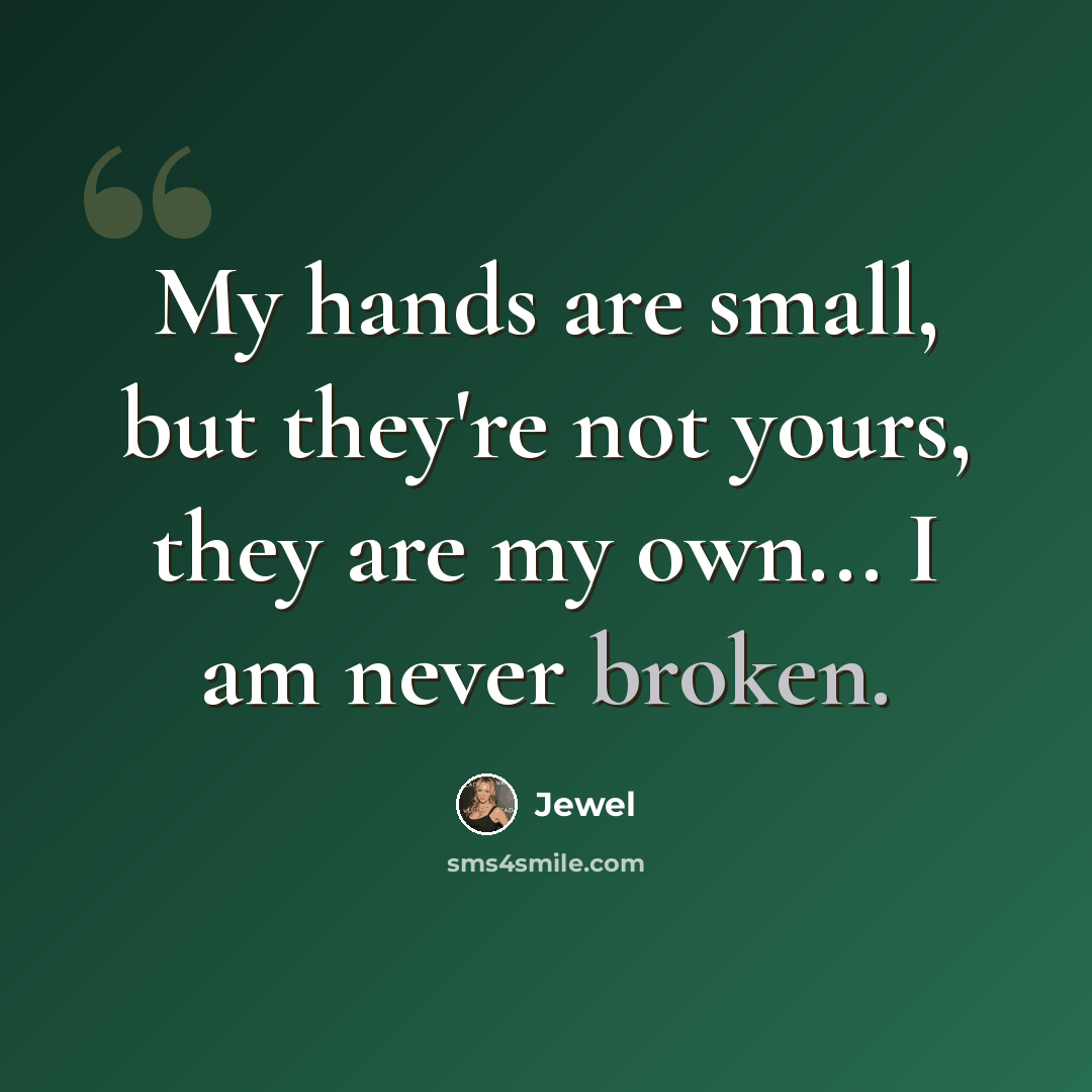 “My hands are small, but they're not yours, they are my own... I am never broken.” quote by Jewel