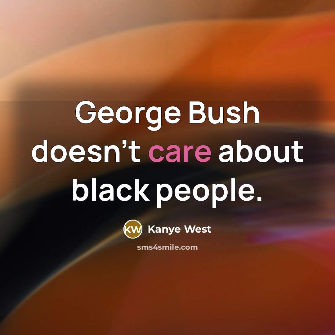 “George Bush doesn't care about black people.” quote by Kanye West