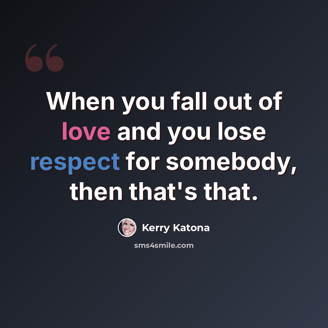 “When you fall out of love and you lose respect for somebody, then that's that.” quote by Kerry Katona