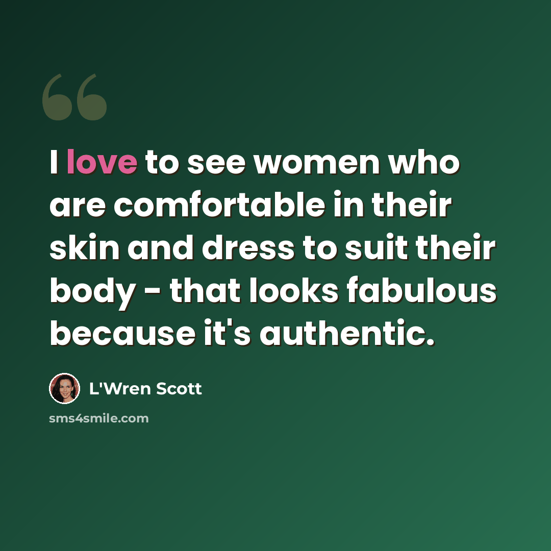 “I love to see women who are comfortable in their skin and dress to suit their body - that looks fabulous because it's authentic.” quote by L'Wren Scott