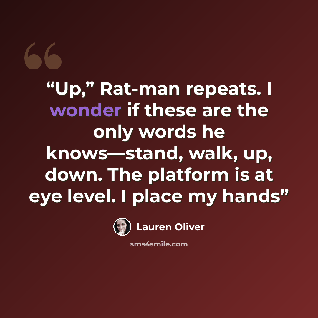 “Up,” Rat-man repeats. I wonder if these are the only words he knows—stand, walk, up, down. The platform is at eye level. I place my hands” quote by Lauren Oliver