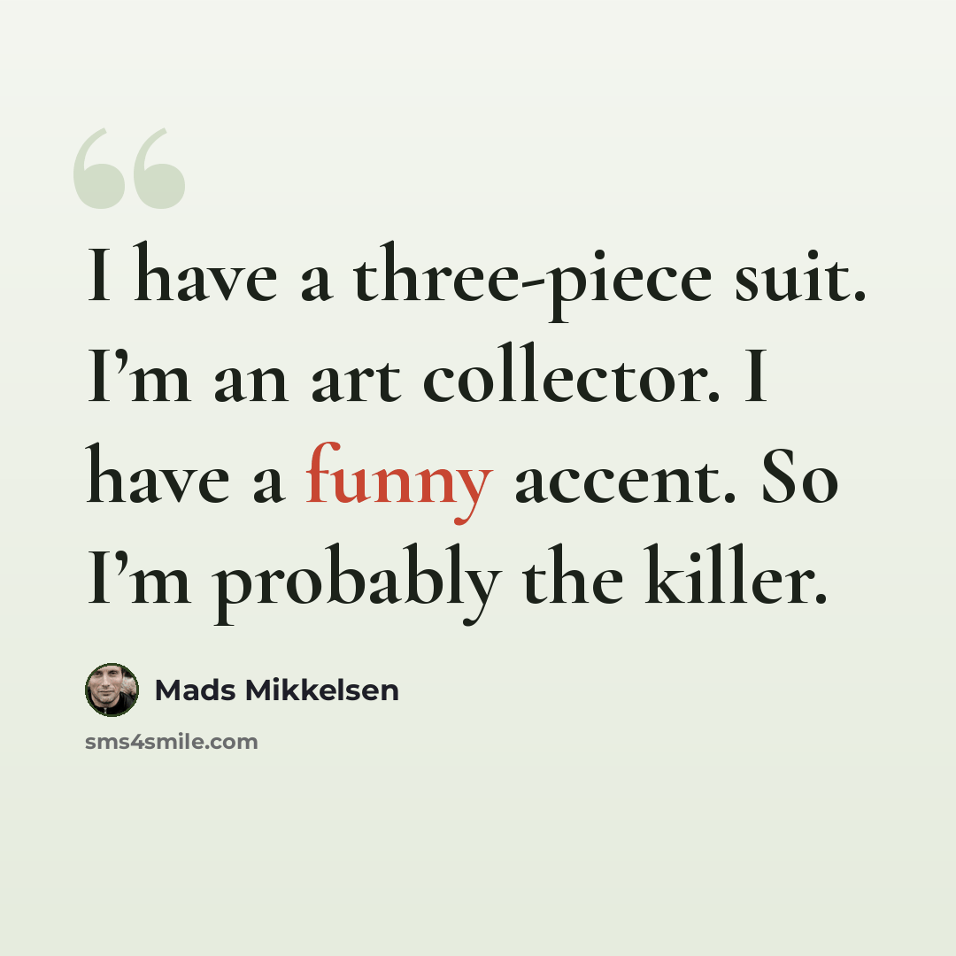 “I have a three-piece suit. I’m an art collector. I have a funny accent. So I’m probably the killer.” quote by Mads Mikkelsen