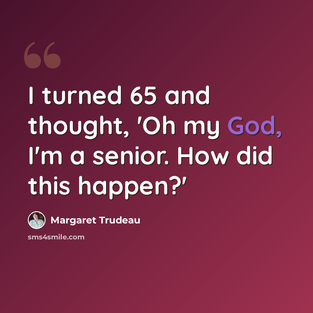 “I turned 65 and thought, 'Oh my God, I'm a senior. How did this happen?'” quote by Margaret Trudeau