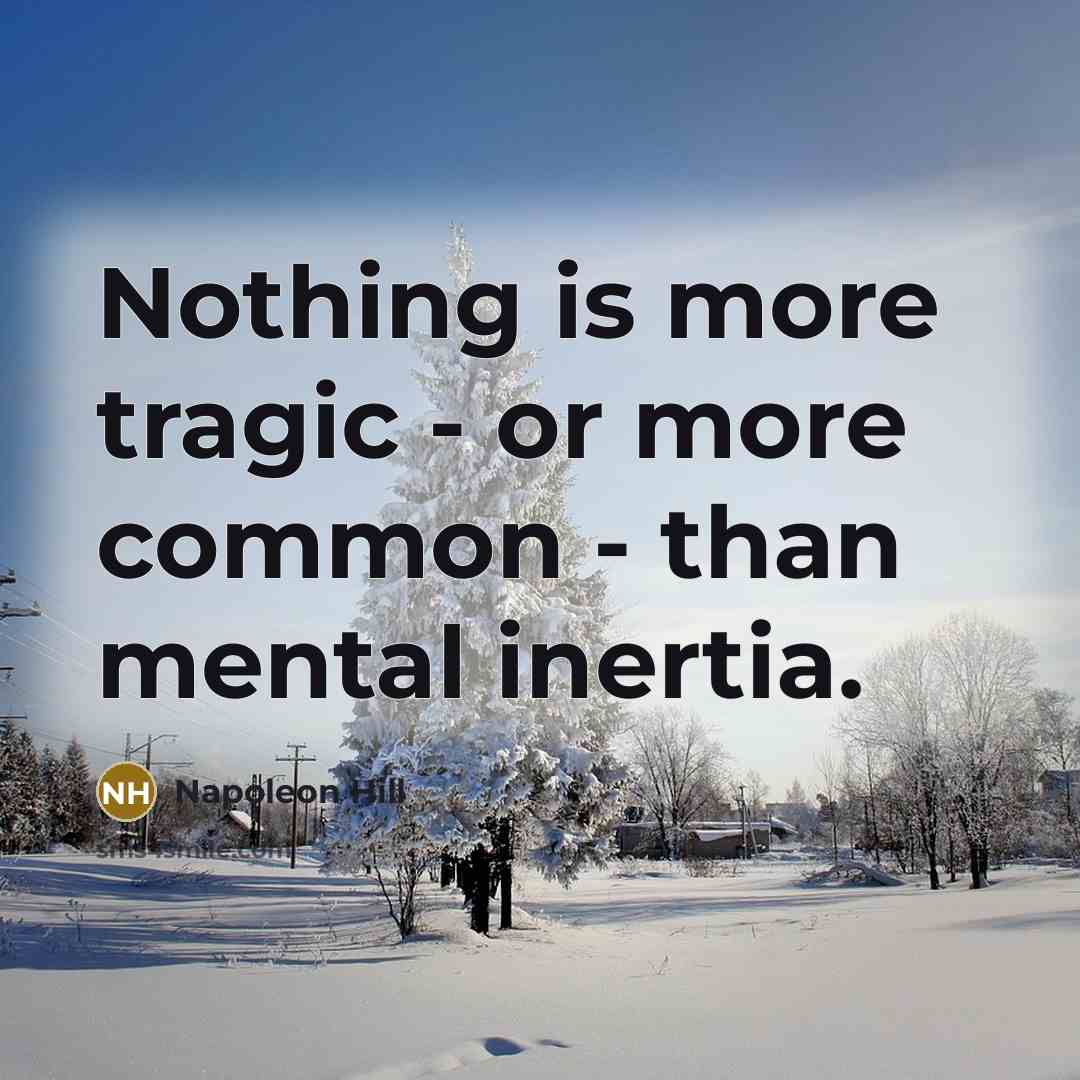 “Nothing is more tragic - or more common - than mental inertia.” quote by Napoleon Hill
