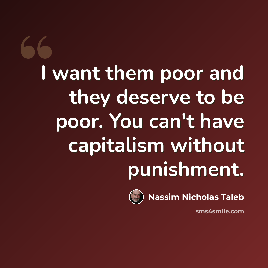 “I want them poor and they deserve to be poor. You can't have capitalism without punishment.” quote by Nassim Nicholas Taleb