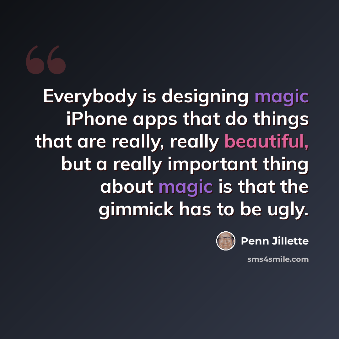 “Everybody is designing magic iPhone apps that do things that are really, really beautiful, but a really important thing about magic is that the gimmick has to be ugly.” quote by Penn Jillette