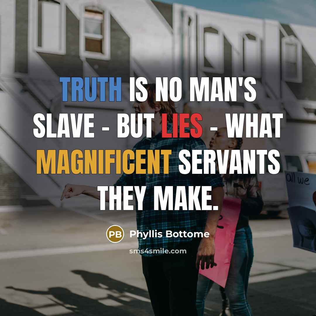 “Truth is no man's slave - but lies - what magnificent servants they make.” quote by Phyllis Bottome