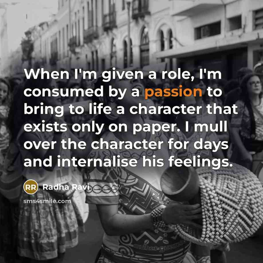 “When I'm given a role, I'm consumed by a passion to bring to life a character that exists only on paper. I mull over the character for days and internalise his feelings.” quote by Radha Ravi