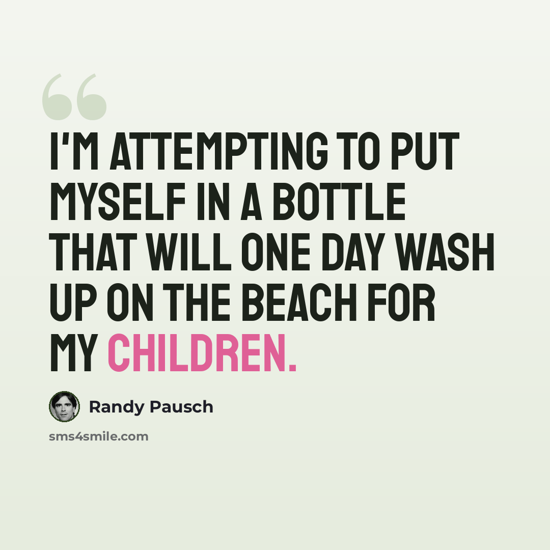 “I'm attempting to put myself in a bottle that will one day wash up on the beach for my children.” quote by Randy Pausch