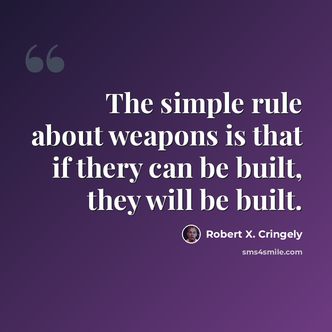 “The simple rule about weapons is that if thery can be built, they will be built.” quote by Robert X. Cringely