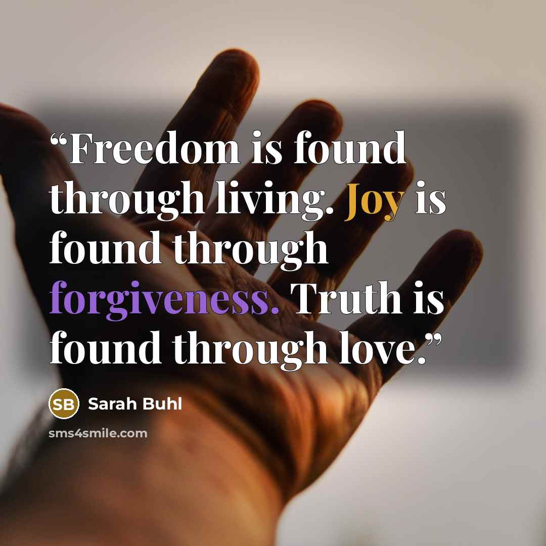 “Freedom is found through living. Joy is found through forgiveness. Truth is found through love.” quote by Sarah Buhl