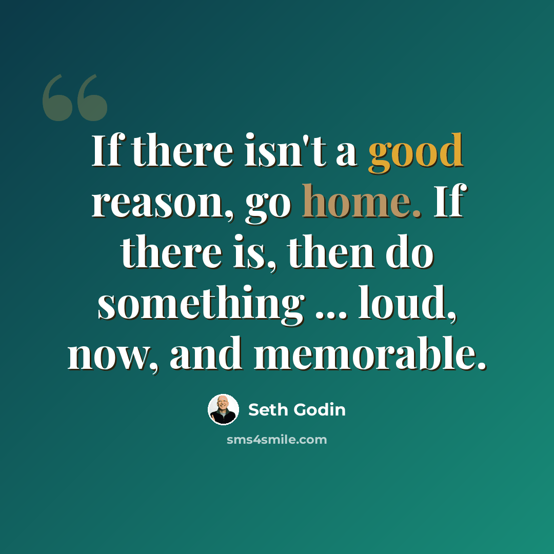 “If there isn't a good reason, go home. If there is, then do something ... loud, now, and memorable.” quote by Seth Godin