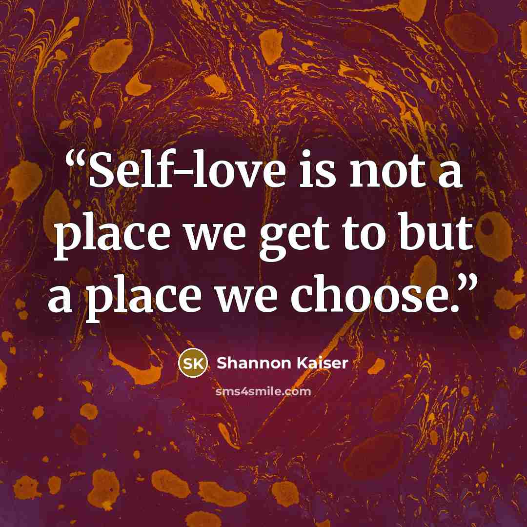 “Self-love is not a place we get to but a place we choose.” quote by Shannon Kaiser