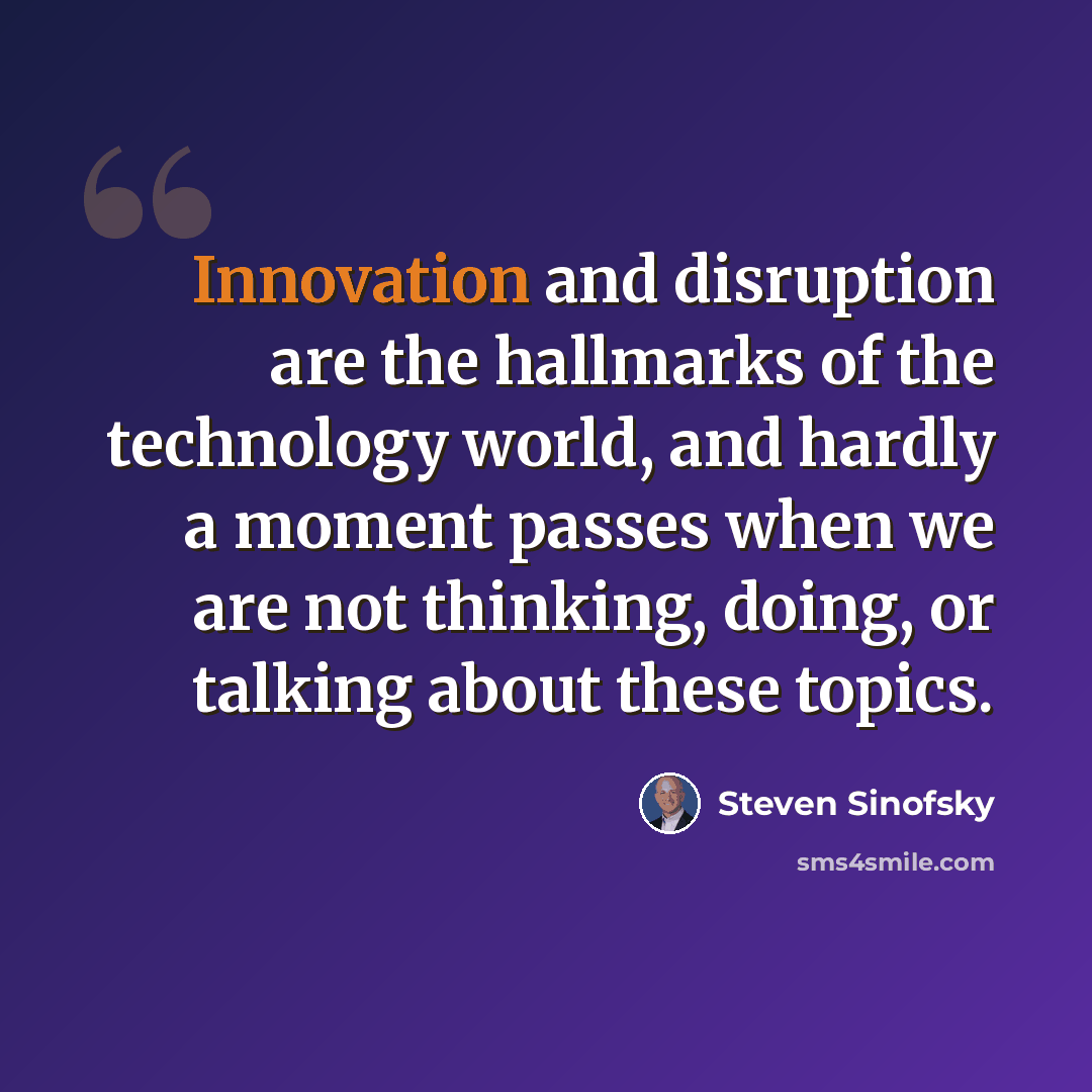 “Innovation and disruption are the hallmarks of the technology world, and hardly a moment passes when we are not thinking, doing, or talking about these topics.” quote by Steven Sinofsky