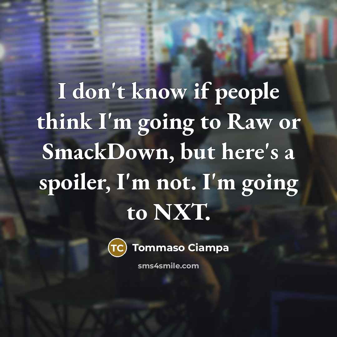 “I don't know if people think I'm going to Raw or SmackDown, but here's a spoiler, I'm not. I'm going to NXT.” quote by Tommaso Ciampa