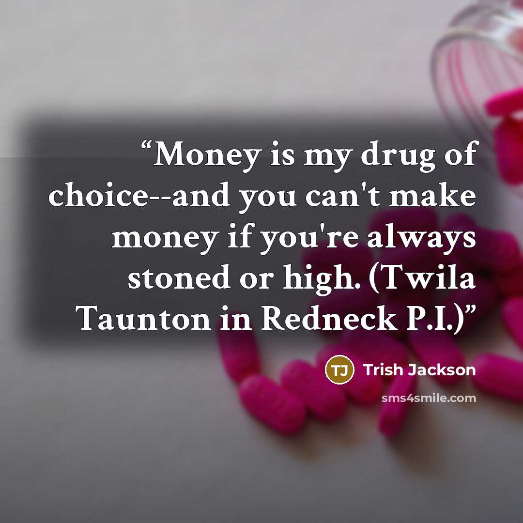 “Money is my drug of choice--and you can't make money if you're always stoned or high. (Twila Taunton in Redneck P.I.)” quote by Trish Jackson