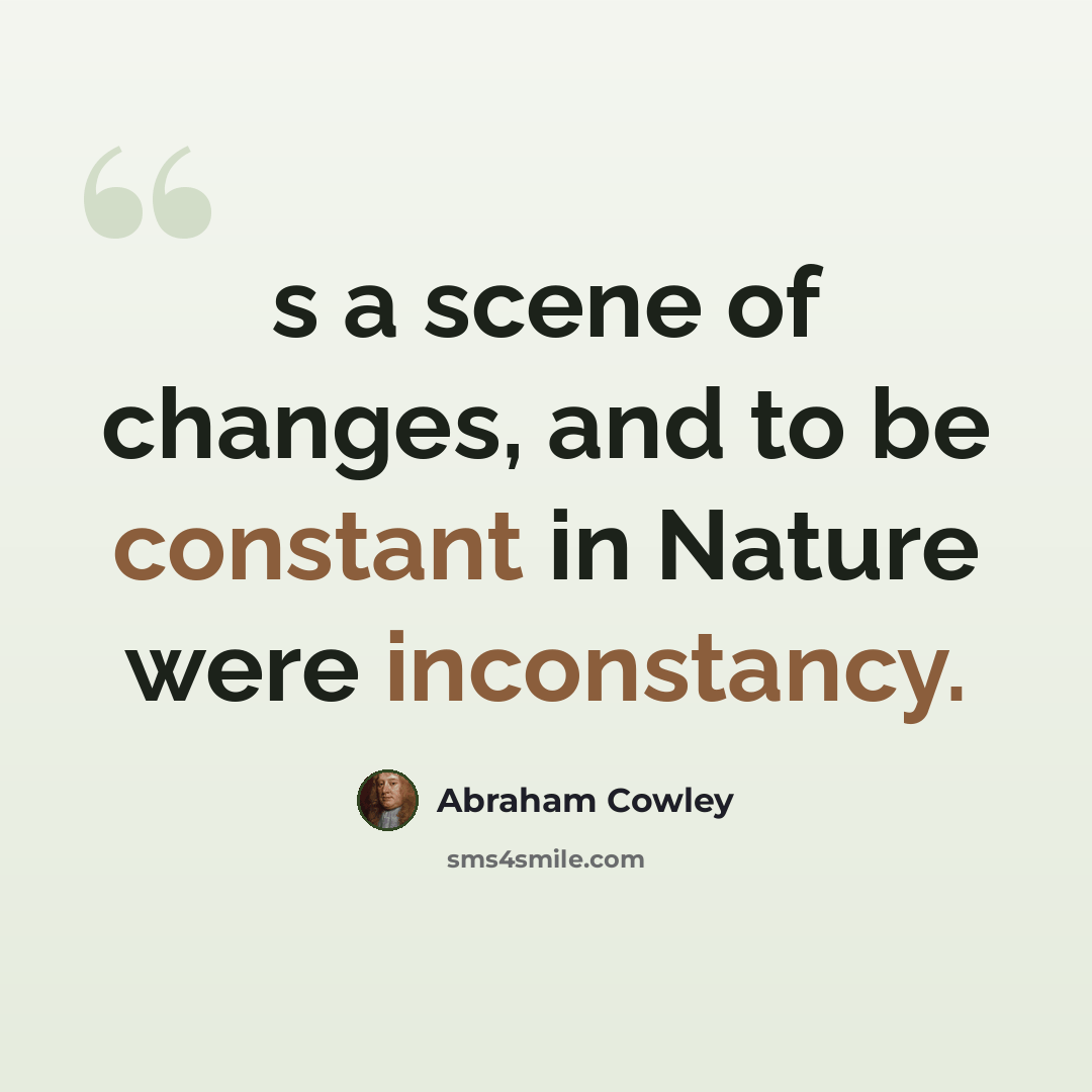 “s a scene of changes, and to be constant in Nature were inconstancy.” quote by Abraham Cowley