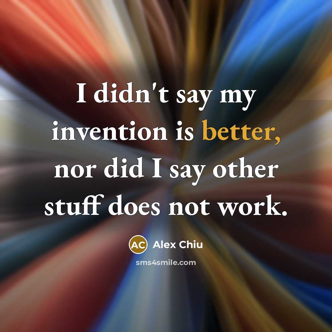 “I didn't say my invention is better, nor did I say other stuff does not work.” quote by Alex Chiu