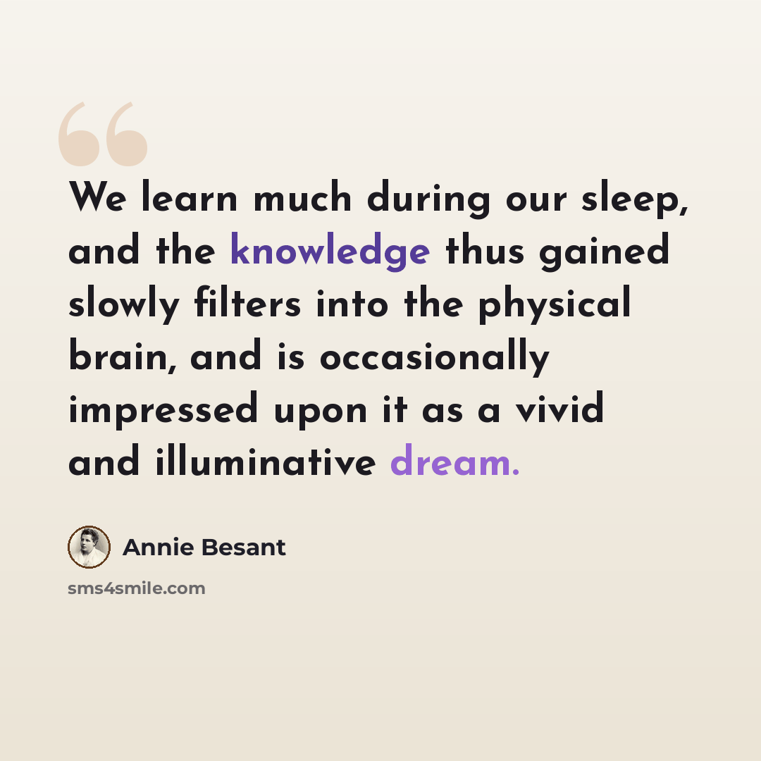 “We learn much during our sleep, and the knowledge thus gained slowly filters into the physical brain, and is occasionally impressed upon it as a vivid and illuminative dream.” quote by Annie Besant