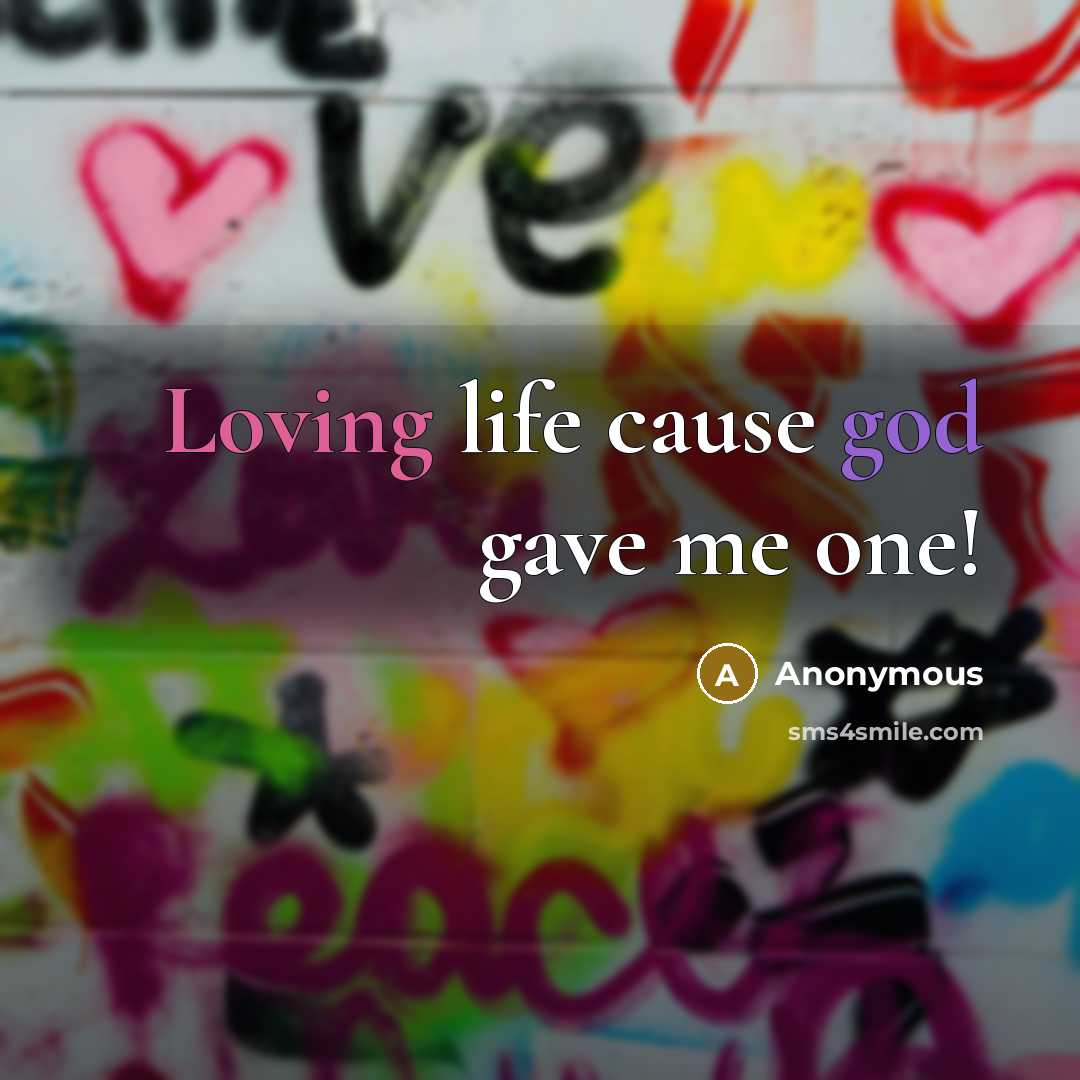 “Loving life cause god gave me one!” quote by Anonymous