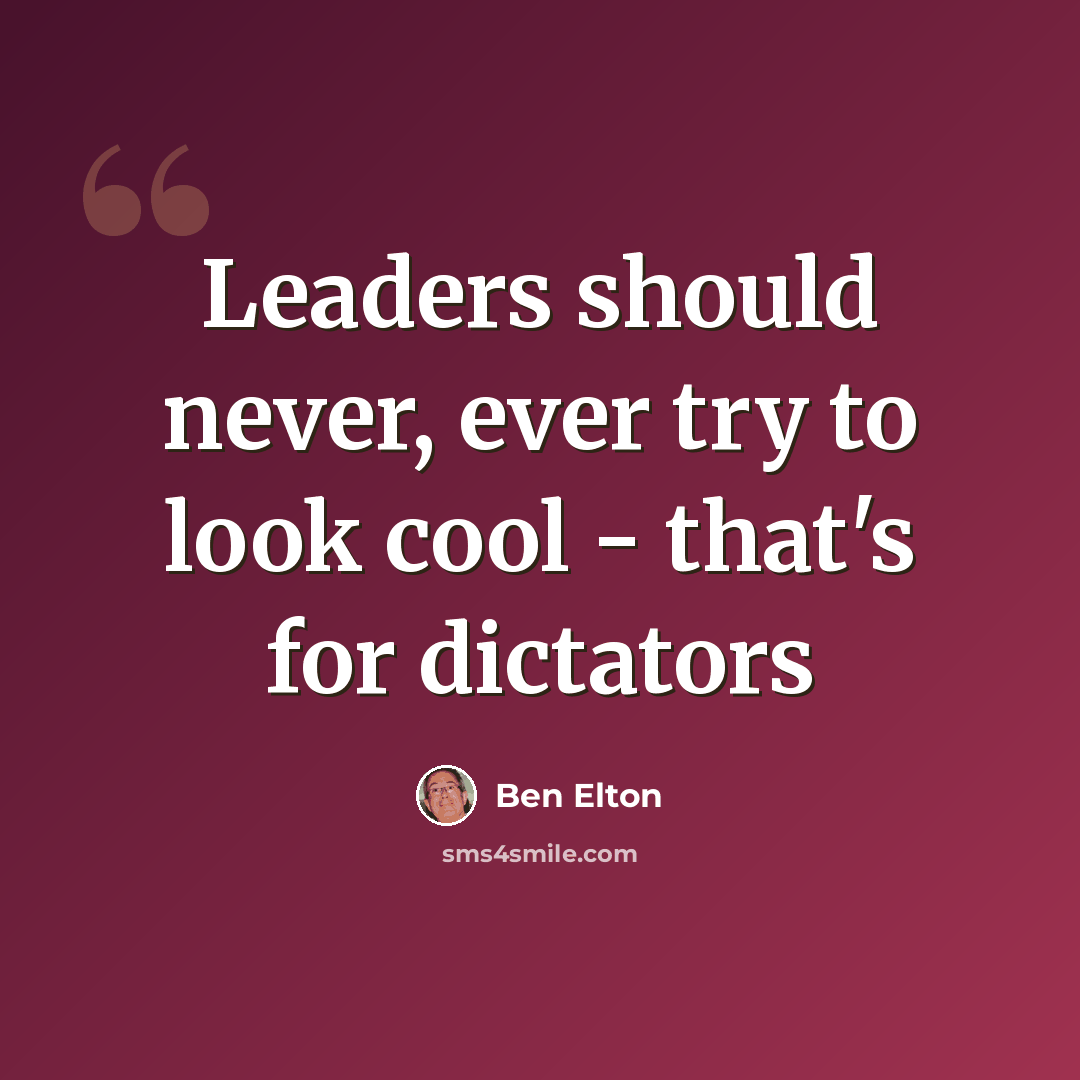 “Leaders should never, ever try to look cool - that's for dictators” quote by Ben Elton