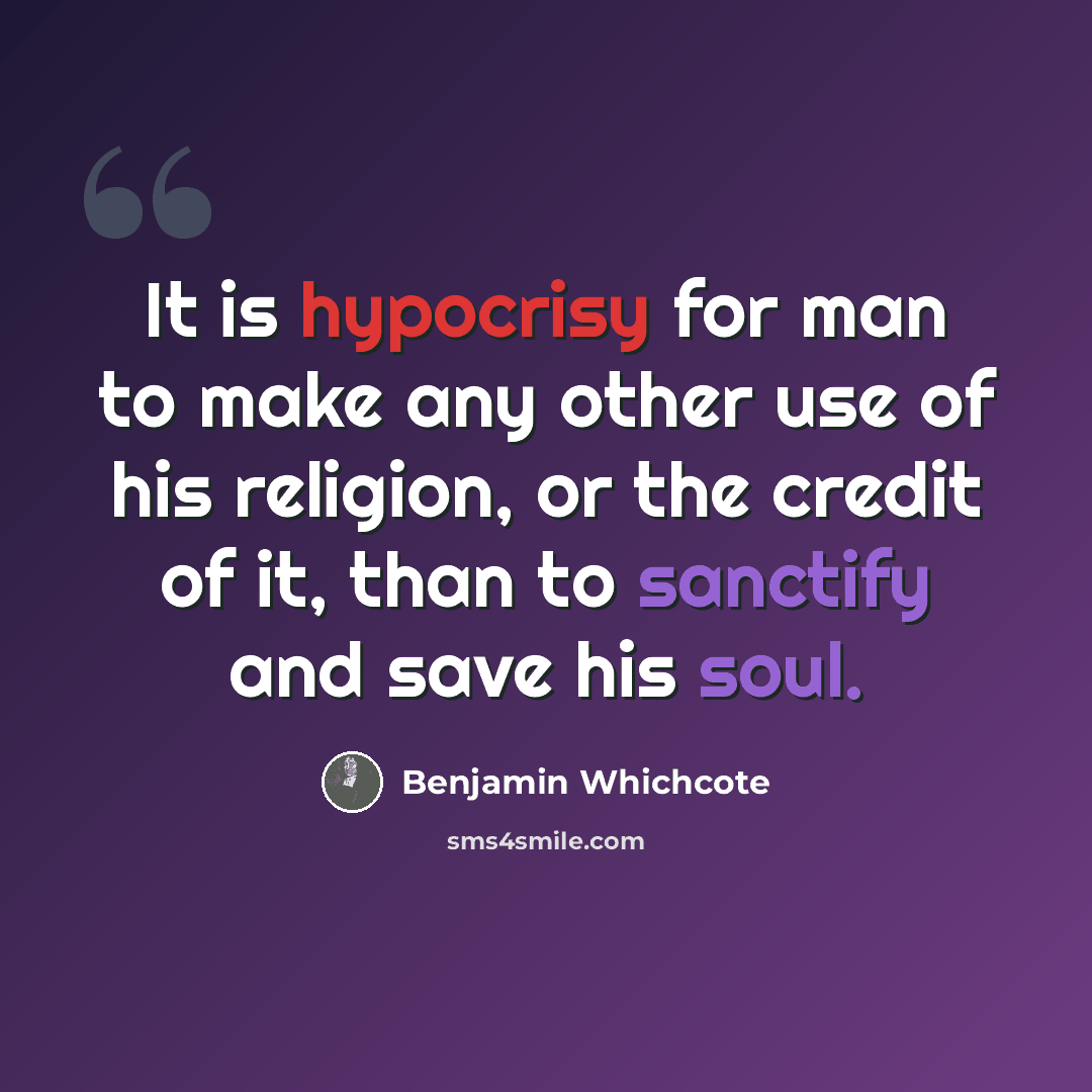 “It is hypocrisy for man to make any other use of his religion, or the credit of it, than to sanctify and save his soul.” quote by Benjamin Whichcote