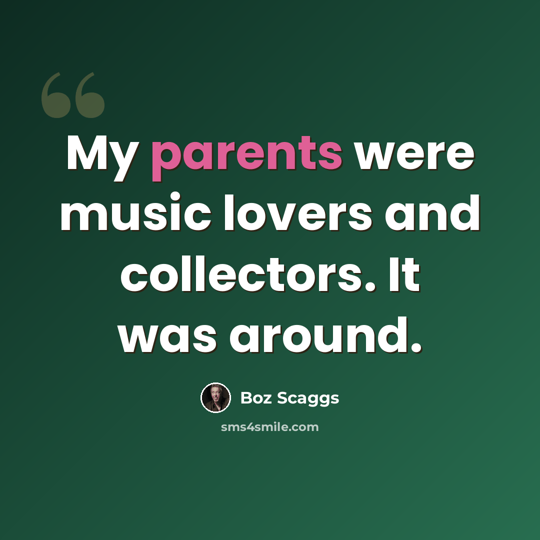 “My parents were music lovers and collectors. It was around.” quote by Boz Scaggs