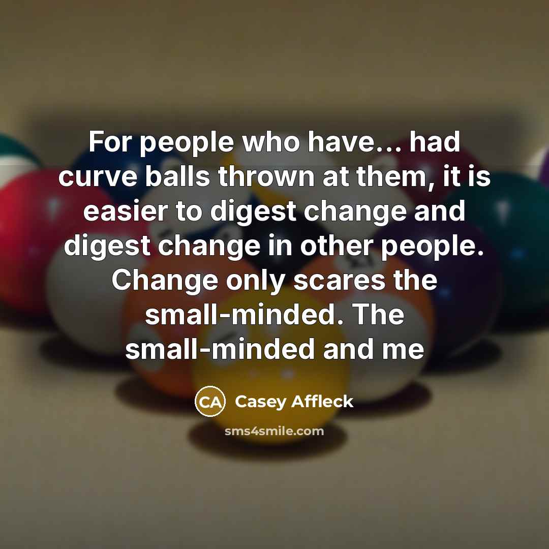 “For people who have... had curve balls thrown at them, it is easier to digest change and digest change in other people. Change only scares the small-minded. The small-minded and me” quote by Casey Affleck