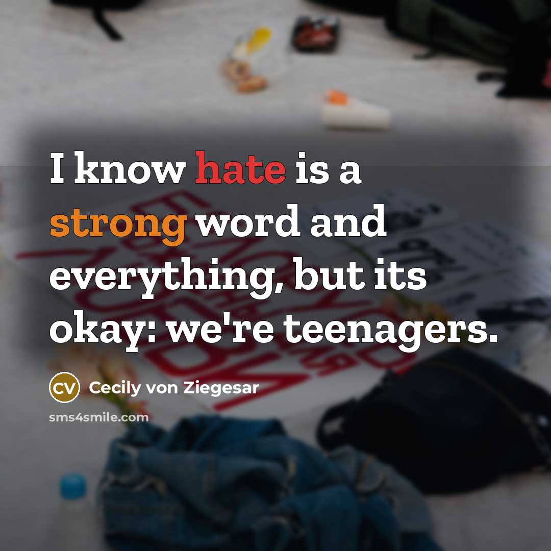“I know hate is a strong word and everything, but its okay: we're teenagers.” quote by Cecily von Ziegesar
